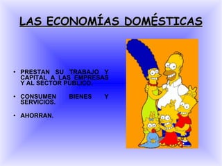 LAS ECONOMÍAS DOMÉSTICAS PRESTAN SU TRABAJO Y CAPITAL A LAS EMPRESAS Y AL SECTOR PÚBLICO. CONSUMEN BIENES Y SERVICIOS. AHORRAN. 
