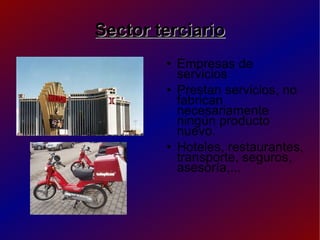 Sector terciario Empresas de servicios Prestan servicios, no fabrican necesariamente ningún producto nuevo. Hoteles, restaurantes, transporte, seguros, asesoría,... 