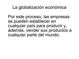 La globalización económica Por este proceso, las empresas se pueden establecer en cualquier país para producir y, además, vender sus productos a cualquier parte del mundo. 