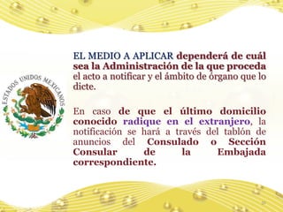 EL MEDIO A APLICAR dependerá de cuál
sea la Administración de la que proceda
el acto a notificar y el ámbito de órgano que lo
dicte.

En caso de que el último domicilio
conocido radique en el extranjero, la
notificación se hará a través del tablón de
anuncios del Consulado o Sección
Consular        de       la     Embajada
correspondiente.



                                              31
 