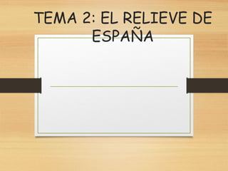 TEMA 2: EL RELIEVE DE
ESPAÑA
 