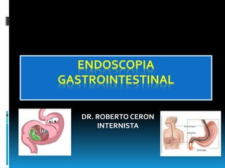 ENDOSCOPIA
GASTROINTESTINAL
DR. ROBERTO CERON
INTERNISTA
 