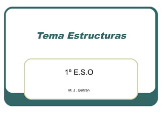 Tema Estructuras


     1º E.S.O

      M. J . Beltrán
 
