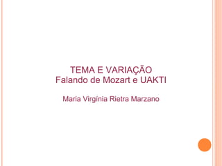 TEMA E VARIAÇÃO
Falando de Mozart e UAKTI
Maria Virgínia Rietra Marzano
 