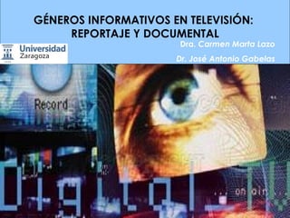 GÉNEROS INFORMATIVOS EN TELEVISIÓN:
     REPORTAJE Y DOCUMENTAL
                       Dra. Carmen Marta Lazo
                      Dr. José Antonio Gabelas
 