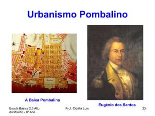 Urbanismo Pombalino Eugénio dos Santos Escola Básica 2,3 Alto do Moinho - 8º Ano  Prof. Cidália Luís  A Baixa Pombalina  