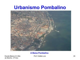 Urbanismo Pombalino Escola Básica 2,3 Alto do Moinho - 8º Ano  Prof. Cidália Luís  A Baixa Pombalina  