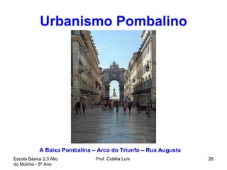 Urbanismo Pombalino Escola Básica 2,3 Alto do Moinho - 8º Ano  Prof. Cidália Luís  A Baixa Pombalina – Arco do Triunfo – Rua Augusta  