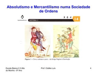 Absolutismo e Mercantilismo numa Sociedade de Ordens Escola Básica 2,3 Alto do Moinho - 8º Ano  Prof. Cidália Luís  