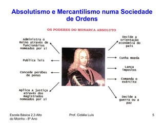 Absolutismo e Mercantilismo numa Sociedade de Ordens Escola Básica 2,3 Alto do Moinho - 8º Ano  Prof. Cidália Luís  
