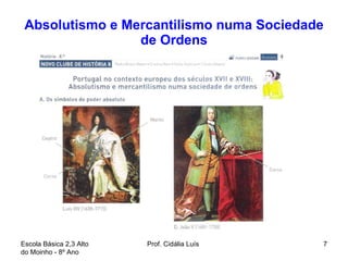 Absolutismo e Mercantilismo numa Sociedade de Ordens Escola Básica 2,3 Alto do Moinho - 8º Ano  Prof. Cidália Luís  