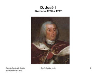D. José I  Reinado 1750 a 1777 Escola Básica 2,3 Alto do Moinho - 8º Ano  Prof. Cidália Luís  