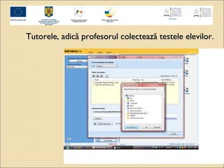 Tutorele, adică profesorul colectează tteesstteellee eelleevviilloorr.. 
 
