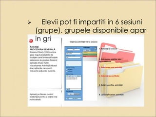  Elevii pot fi impartiti in 6 sesiuni 
(grupe). grupele disponibile apar 
in gri 
 