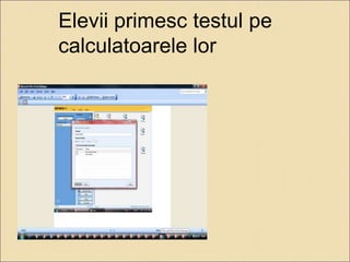 Elevii primesc testul pe 
calculatoarele lor 
 