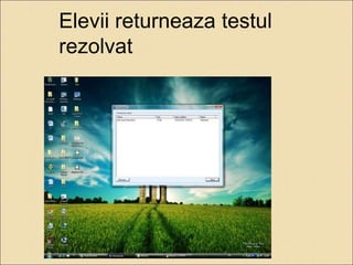 Elevii returneaza testul 
rezolvat 
 