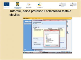 Tutorele, adică profesorul colectează testele 
elevilor. 
 