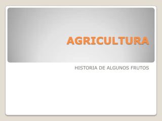 AGRICULTURA  HISTORIA DE ALGUNOS FRUTOS 