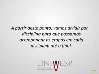 A partir deste ponto, vamos dividir por
disciplina para que possamos
acompanhar as etapas em cada
disciplina até o final.
12
 
