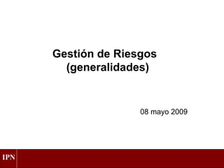 Gestión de Riesgos  (generalidades) 08 mayo 2009 