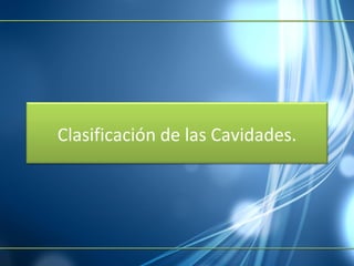 Clasificación  de  las   Cavidades . 
