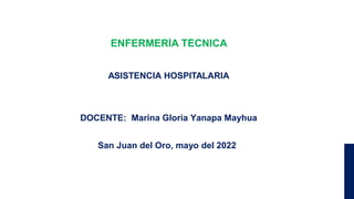 ENFERMERÍA TÉCNICA
ASISTENCIA HOSPITALARIA
DOCENTE: Marina Gloria Yanapa Mayhua
San Juan del Oro, mayo del 2022
 