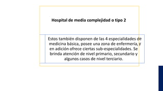 Hospital de media complejidad o tipo 2
Estos también disponen de las 4 especialidades d
medicina básica, posee una zona de...