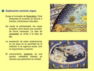 Explicación racional, logos. Surge el concepto de  Naturaleza . Para interpretar el universo se recurre a fuerzas y fenóme...