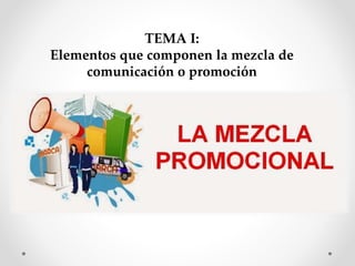TEMA I:
Elementos que componen la mezcla de
comunicación o promoción
 