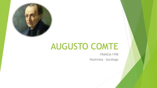 AUGUSTO COMTE
FRANCIA 1798
Positivista – Sociólogo
 