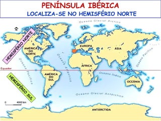 PENÍNSULA IBÉRICA

H
EM
IS
FÉ
RI

O

N
O
RT
E

LOCALIZA-SE NO HEMISFÉRIO NORTE

O
RI
FÉ
IS
EM
H
SU
L

 