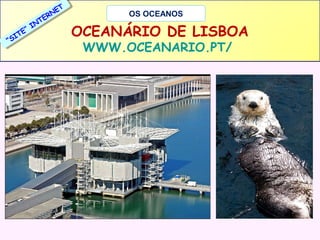 T
T
NEE
N
RR
TEE
T
N
N
””II
TEE
IIT
S
““S

OS OCEANOS

OCEANÁRIO DE LISBOA
WWW.OCEANARIO.PT/

 