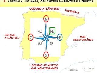 B. ASSINALA, NO MAPA, OS LIMITES DA PENÍNSULA IBÉRICA
OCEANO ATLÂNTICO

OCEANO
ATLÂNTICO

PIREN
ÉUS

MAR
MEDITERRÂNEO

• OCEANO ATLÂNTICO

•MAR MEDITERRÂNEO

 