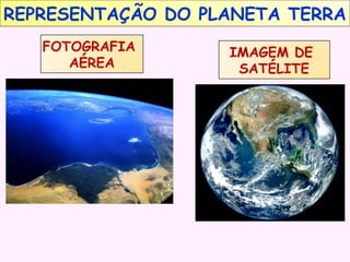 REPRESENTAÇÃO DO PLANETA TERRA
FOTOGRAFIA
AÉREA

IMAGEM DE
SATÉLITE

 