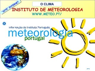 T
T
NEE
N
RR
TEE
T
N
N
””II
TEE
IIT
S
““S

O CLIMA

INSTITUTO DE METEOROLOGIA
WWW.METEO.PT/

 