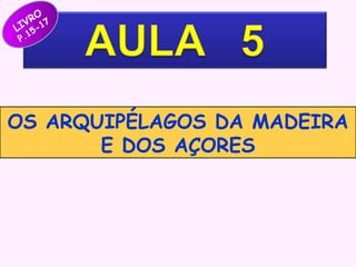 RO 7
V
LI 5-1
1
P.

OS ARQUIPÉLAGOS DA MADEIRA
E DOS AÇORES

 