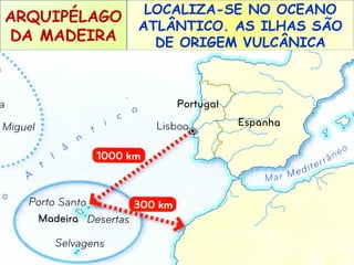 ARQUIPÉLAGO
DA MADEIRA

LOCALIZA-SE NO OCEANO
ATLÂNTICO. AS ILHAS SÃO
DE ORIGEM VULCÂNICA

 