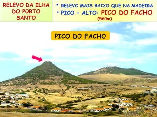 RELEVO DA ILHA
DO PORTO
SANTO

•

RELEVO MAIS BAIXO QUE NA MADEIRA

• PICO + ALTO: PICO DO FACHO
(560m)

PICO DO FACHO

 