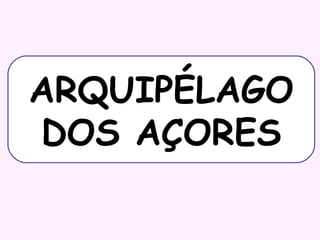 ARQUIPÉLAGO
DOS AÇORES

 
