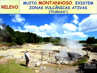 RELEVO

MUITO MONTANHOSO. EXISTEM
ZONAS VULCÂNICAS ATIVAS
(“FURNAS”)

 