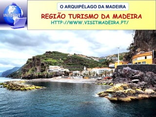 O ARQUIPÉLAGO DA MADEIRA

REGIÃO TURISMO DA MADEIRA
HTTP://WWW.VISITMADEIRA.PT/

 
