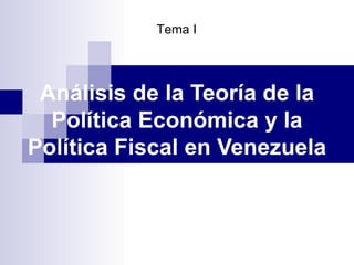 Tema I




 Análisis de la Teoría de la
  Política Económica y la
Política Fiscal en Venezuela



         (C) Oscar Eduardo Fernández-Guillén
                  FACES-ULA 2010               1
 