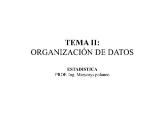 TEMA II:
ORGANIZACIÓN DE DATOS
ESTADISTICA
PROF. Ing. Maryorys polanco
 