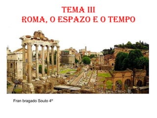 Tema III Roma, o Espazo e o Tempo Fran bragado Souto 4º 