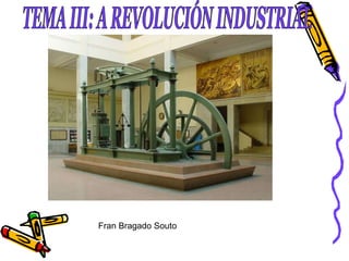 TEMA III: A REVOLUCIÓN INDUSTRIAL Fran Bragado Souto 