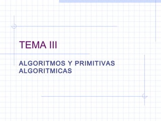 TEMA III
ALGORITMOS Y PRIMITIVAS
ALGORITMICAS
 