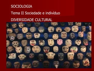 SOCIOLOGIA Tema II Sociedade e indivíduo DIVERSIDADE CULTURAL 
