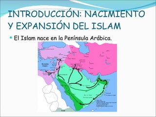 INTRODUCCIÓN: NACIMIENTO Y EXPANSIÓN DEL ISLAM El Islam nace en la Península Arábica. 