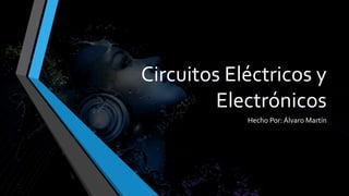 Circuitos Eléctricos y
Electrónicos
Hecho Por: Álvaro Martín
 