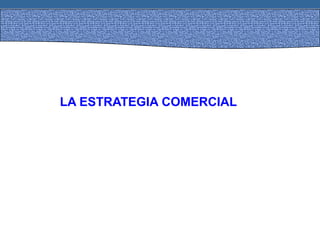 LA ESTRATEGIA COMERCIAL
 